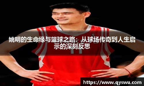 姚明的生命缘与篮球之路：从球场传奇到人生启示的深刻反思