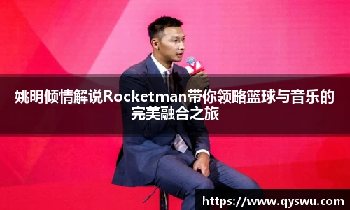 姚明倾情解说Rocketman带你领略篮球与音乐的完美融合之旅