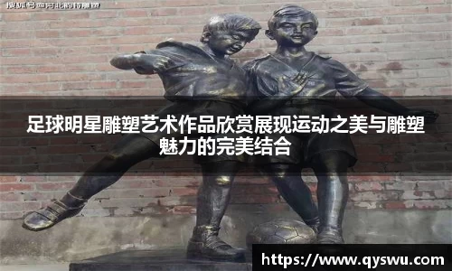 足球明星雕塑艺术作品欣赏展现运动之美与雕塑魅力的完美结合