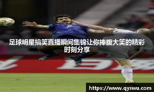 足球明星搞笑直播瞬间集锦让你捧腹大笑的精彩时刻分享