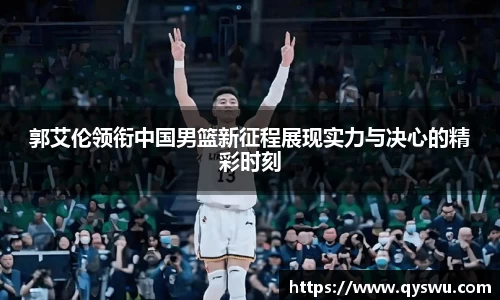 郭艾伦领衔中国男篮新征程展现实力与决心的精彩时刻