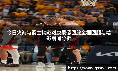 今日火箭与爵士精彩对决录像回放全程回顾与精彩瞬间分析