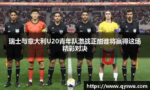 瑞士与意大利U20青年队激战正酣谁将赢得这场精彩对决