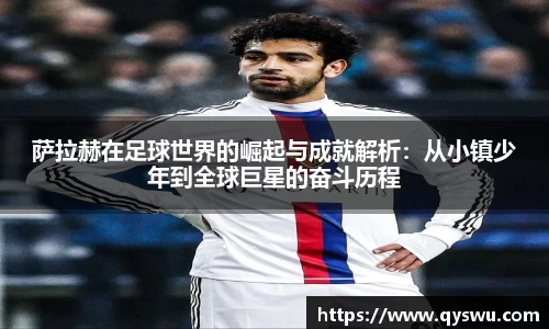 萨拉赫在足球世界的崛起与成就解析：从小镇少年到全球巨星的奋斗历程