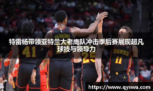 特雷杨带领亚特兰大老鹰队冲击季后赛展现超凡球技与领导力