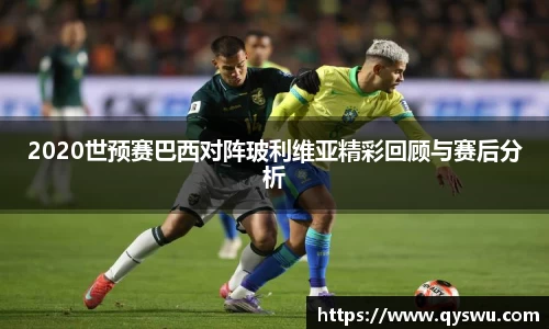 2020世预赛巴西对阵玻利维亚精彩回顾与赛后分析