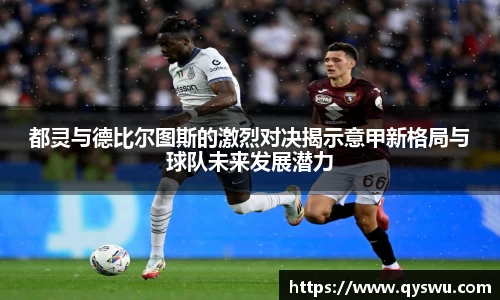 都灵与德比尔图斯的激烈对决揭示意甲新格局与球队未来发展潜力