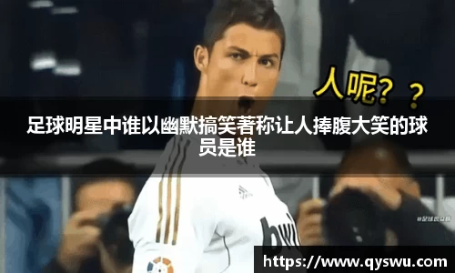 足球明星中谁以幽默搞笑著称让人捧腹大笑的球员是谁